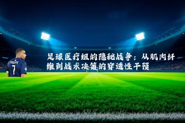 足球医疗组的隐秘战争:从肌肉纤维到战术决策的穿透性干预