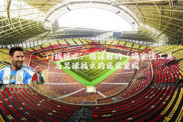 门线技术：被误解的「确定性工具」与足球战术的底层重构