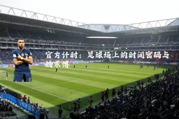 官方计时：足球场上的时间密码与战术博弈