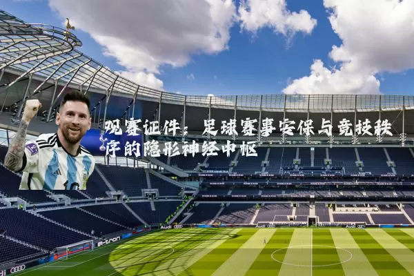 观赛证件：足球赛事安保与竞技秩序的隐形神经中枢