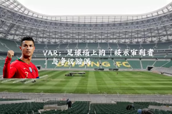 VAR：足球场上的「技术审判者」与争议漩涡