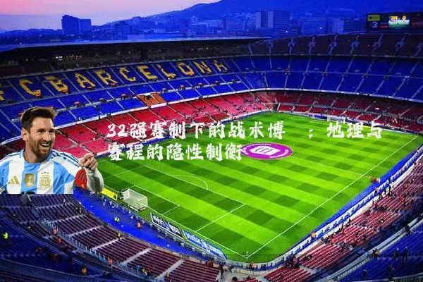 32强赛制下的战术博弈：地理与赛程的隐性制衡