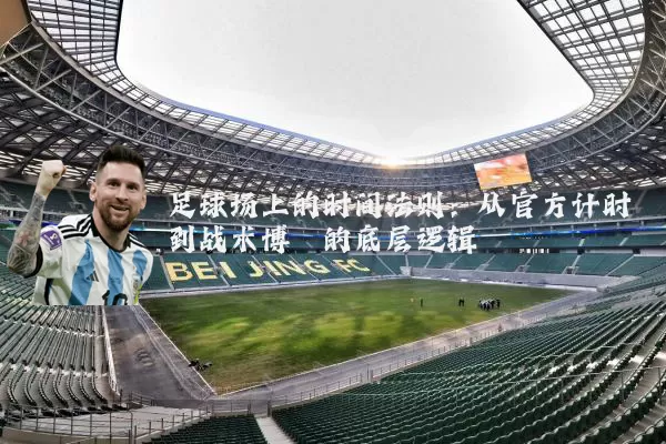 足球场上的时间法则：从官方计时到战术博弈的底层逻辑