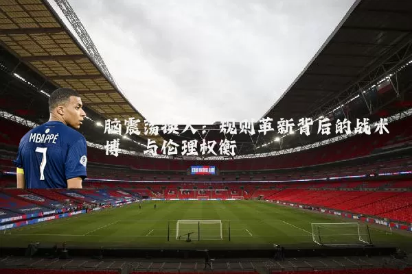 脑震荡换人：规则革新背后的战术博弈与伦理权衡